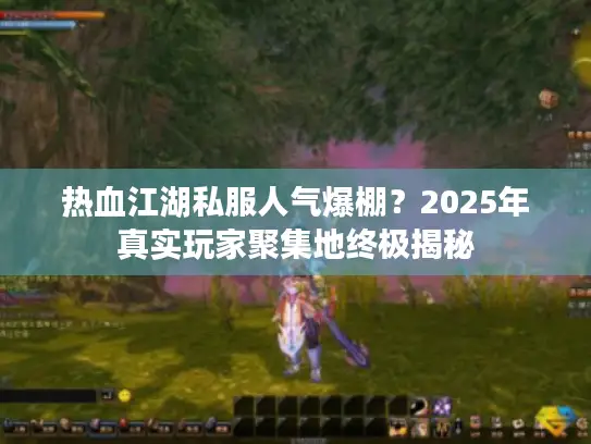 热血江湖私服人气爆棚？2025年真实玩家聚集地终极揭秘