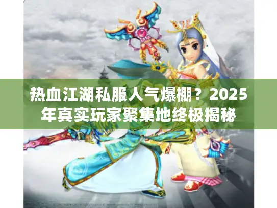热血江湖私服人气爆棚？2025年真实玩家聚集地终极揭秘