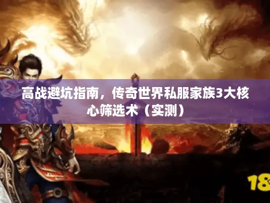 高战避坑指南,传奇世界私服家族3大核心筛选术(实测) 高战避坑指南,传奇世界私服家族3大核心筛选术(实测)