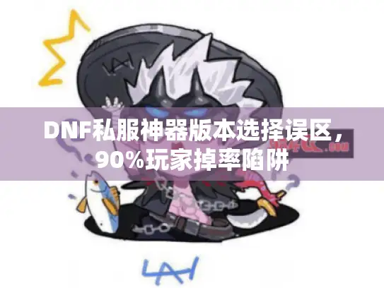 DNF私服神器版本选择误区，90%玩家掉率陷阱