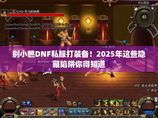 别小瞧DNF私服打装备!2025年这些隐藏陷阱你得知道 别小瞧DNF私服打装备!2025年这些隐藏陷阱你得知道