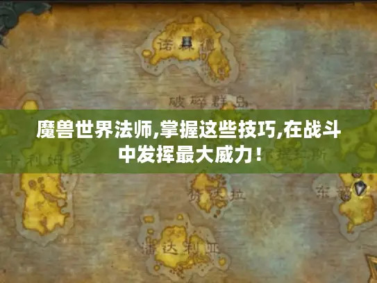 魔兽世界法师,掌握这些技巧,在战斗中发挥最大威力！