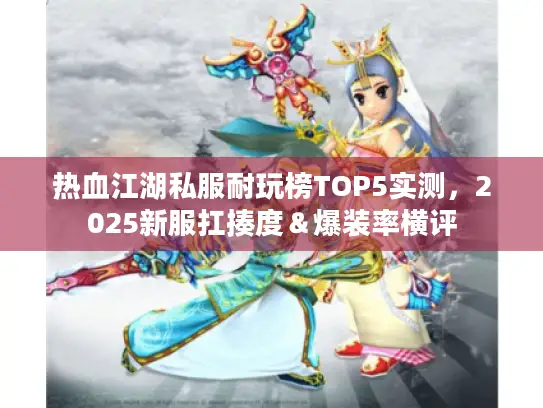 热血江湖私服耐玩榜TOP5实测，2025新服扛揍度＆爆装率横评