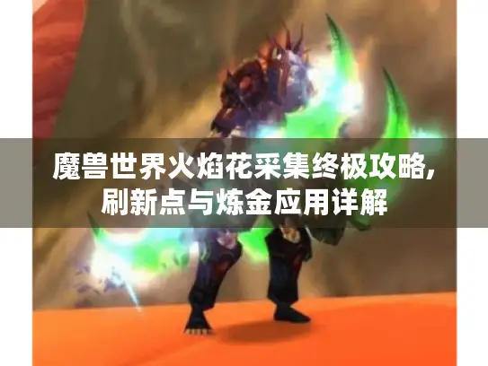 魔兽世界火焰花采集终极攻略,刷新点与炼金应用详解