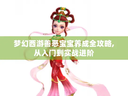 梦幻西游善恶宝宝养成全攻略,从入门到实战进阶