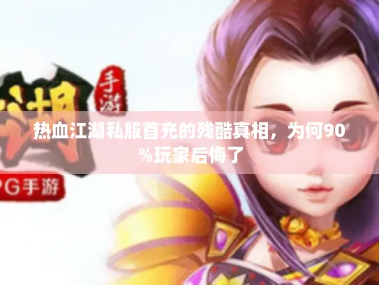 热血江湖私服首充的残酷真相，为何90%玩家后悔了