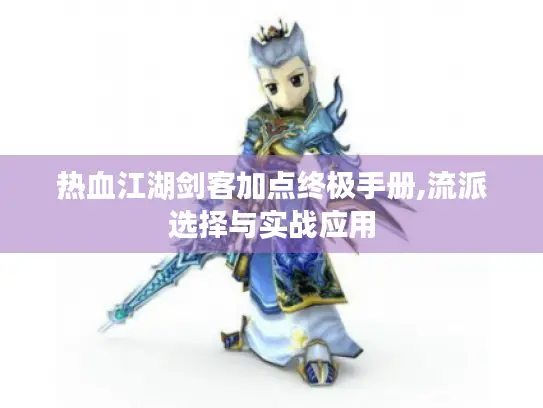 热血江湖剑客加点终极手册,流派选择与实战应用