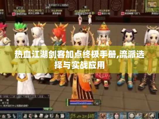 热血江湖剑客加点终极手册,流派选择与实战应用