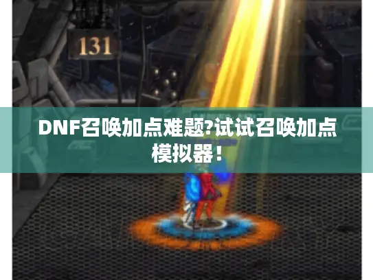 DNF召唤加点难题?试试召唤加点模拟器！