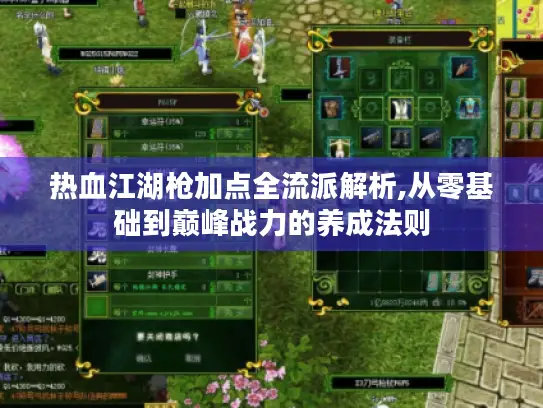 热血江湖枪加点全流派解析,从零基础到巅峰战力的养成法则