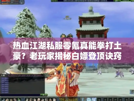 热血江湖私服零氪真能拳打土豪？老玩家揭秘白嫖登顶诀窍