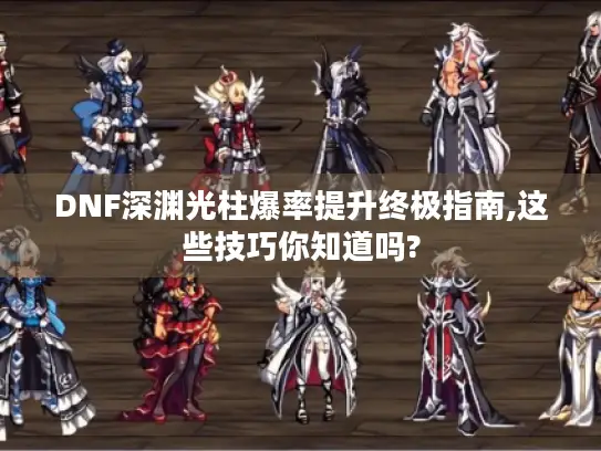 DNF深渊光柱爆率提升终极指南,这些技巧你知道吗?