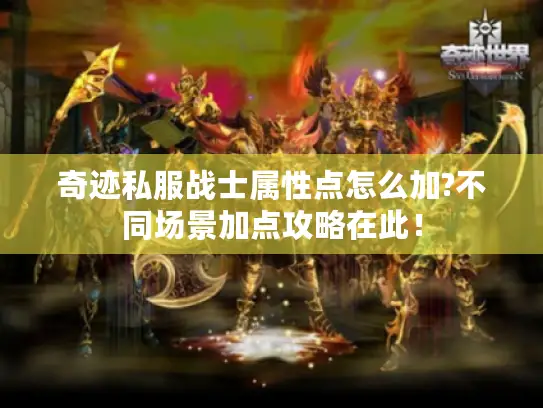奇迹私服战士属性点怎么加?不同场景加点攻略在此! 奇迹私服战士属性点怎么加?不同场景加点攻略在此!