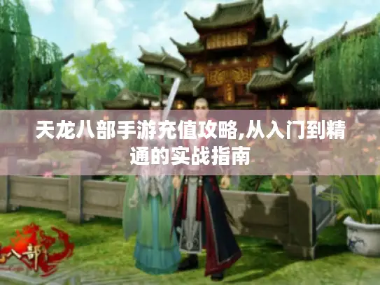 天龙八部手游充值攻略,从入门到精通的实战指南 天龙八部手游充值攻略,从入门到精通的实战指南