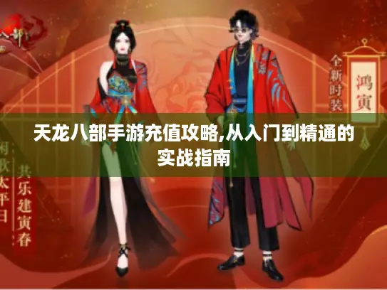 天龙八部手游充值攻略,从入门到精通的实战指南 天龙八部手游充值攻略,从入门到精通的实战指南