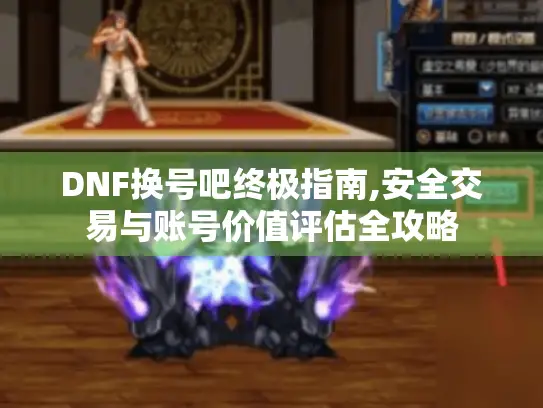 DNF换号吧终极指南,安全交易与账号价值评估全攻略