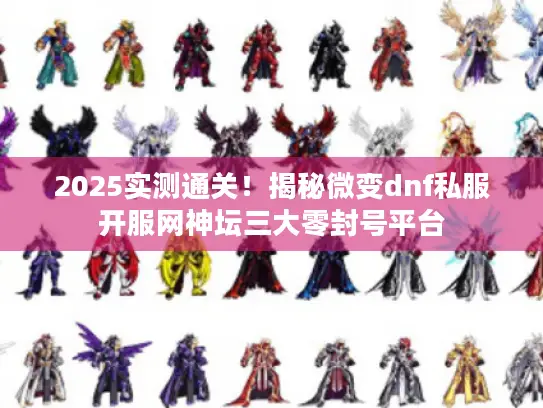 2025实测通关!揭秘微变dnf私服开服网神坛三大零封号平台 2025实测通关!揭秘微变dnf私服开服网神坛三大零封号平台