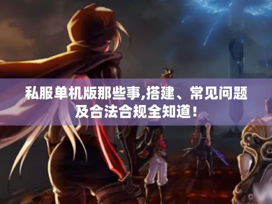 私服单机版那些事,搭建、常见问题及合法合规全知道! 私服单机版那些事,搭建、常见问题及合法合规全知道!