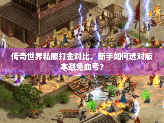 传奇世界私服打金对比,新手如何选对版本避免血亏? 传奇世界私服打金对比,新手如何选对版本避免血亏?