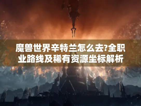 魔兽世界辛特兰怎么去?全职业路线及稀有资源坐标解析