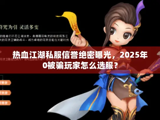 热血江湖私服信誉绝密曝光,2025年0被骗玩家怎么选服? 热血江湖私服信誉绝密曝光,2025年0被骗玩家怎么选服?