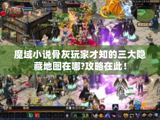 魔域小说骨灰玩家才知的三大隐藏地图在哪?攻略在此! 魔域小说骨灰玩家才知的三大隐藏地图在哪?攻略在此!