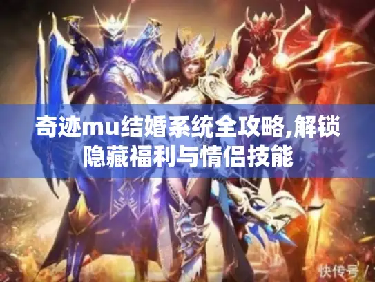 奇迹mu结婚系统全攻略,解锁隐藏福利与情侣技能 奇迹mu结婚系统全攻略,解锁隐藏福利与情侣技能