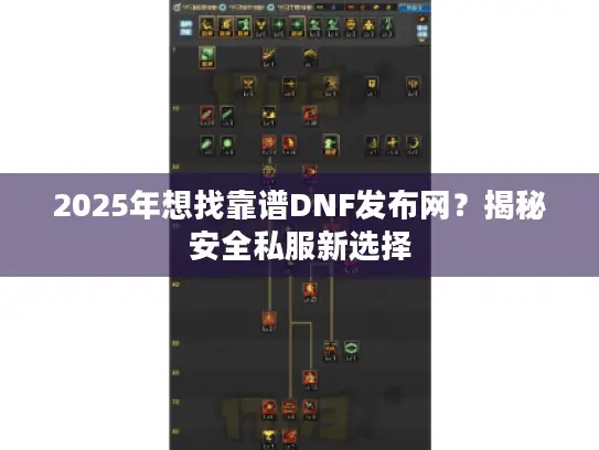 2025年想找靠谱DNF发布网?揭秘安全私服新选择 2025年想找靠谱DNF发布网?揭秘安全私服新选择