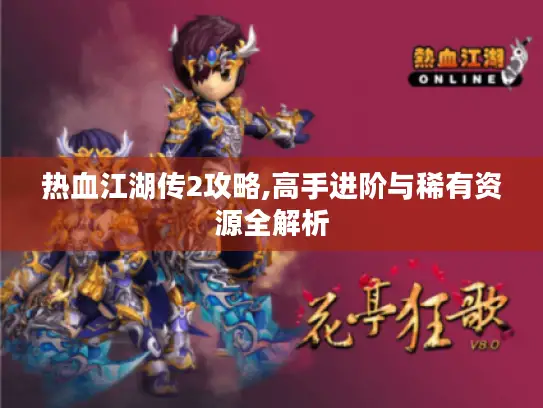 热血江湖传2攻略,高手进阶与稀有资源全解析