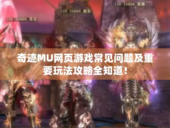 奇迹MU网页游戏常见问题及重要玩法攻略全知道！