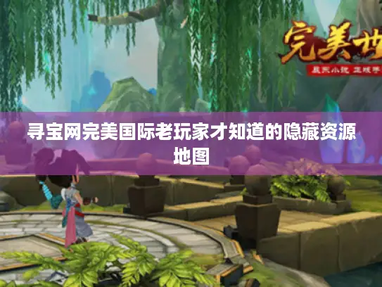 寻宝网完美国际老玩家才知道的隐藏资源地图 寻宝网完美国际老玩家才知道的隐藏资源地图