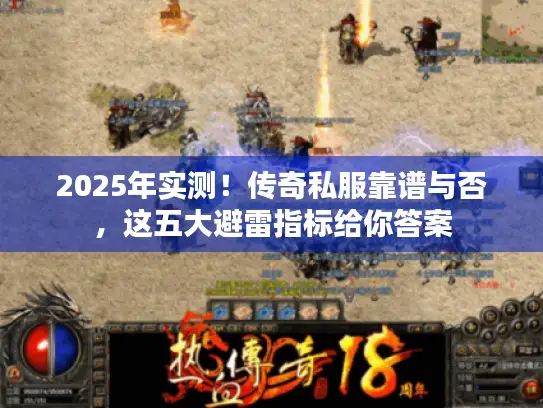 2025年实测！传奇私服靠谱与否，这五大避雷指标给你答案