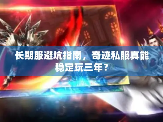 长期服避坑指南，奇迹私服真能稳定玩三年？