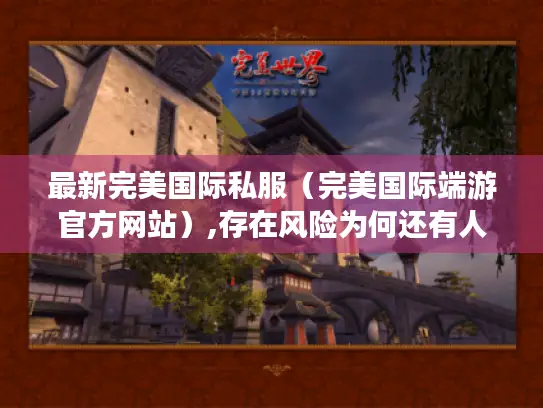 最新完美国际私服（完美国际端游官方网站）,存在风险为何还有人玩?