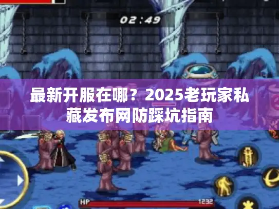 最新开服在哪?2025老玩家私藏发布网防踩坑指南 最新开服在哪?2025老玩家私藏发布网防踩坑指南