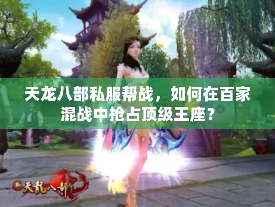 天龙八部私服帮战，如何在百家混战中抢占顶级王座？