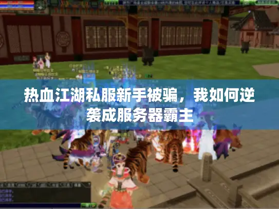 热血江湖私服新手被骗，我如何逆袭成服务器霸主