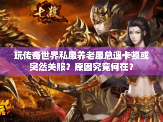 玩传奇世界私服养老服总遇卡顿或突然关服？原因究竟何在？