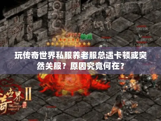 玩传奇世界私服养老服总遇卡顿或突然关服？原因究竟何在？