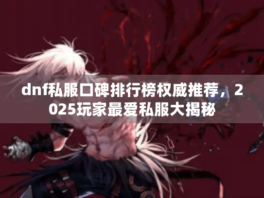 dnf私服口碑排行榜权威推荐,2025玩家最爱私服大揭秘 dnf私服口碑排行榜权威推荐,2025玩家最爱私服大揭秘