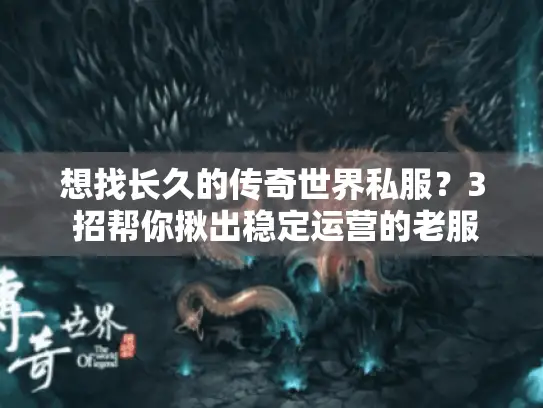 想找长久的传奇世界私服?3 招帮你揪出稳定运营的老服! 想找长久的传奇世界私服?3 招帮你揪出稳定运营的老服!