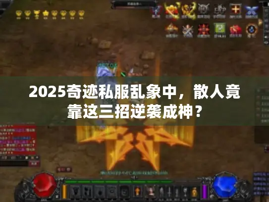 2025奇迹私服乱象中，散人竟靠这三招逆袭成神？
