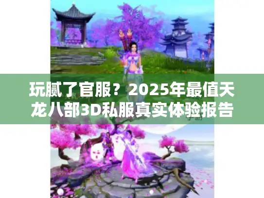 玩腻了官服？2025年最值天龙八部3D私服真实体验报告