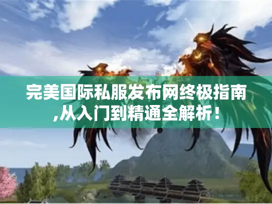 完美国际私服发布网终极指南,从入门到精通全解析！
