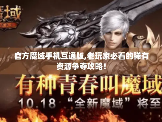 官方魔域手机互通版,老玩家必看的稀有资源争夺攻略! 官方魔域手机互通版,老玩家必看的稀有资源争夺攻略!