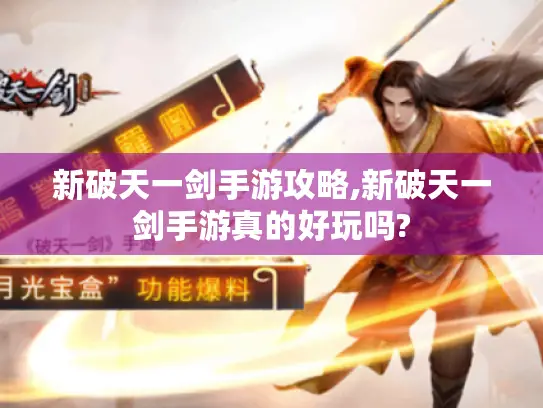 新破天一剑手游攻略,新破天一剑手游真的好玩吗?