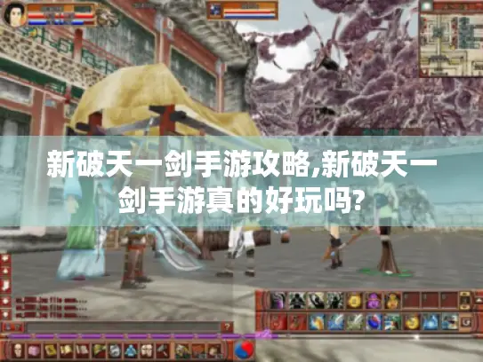 新破天一剑手游攻略,新破天一剑手游真的好玩吗?