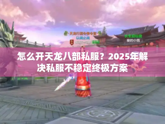 怎么开天龙八部私服?2025年解决私服不稳定终极方案 怎么开天龙八部私服?2025年解决私服不稳定终极方案