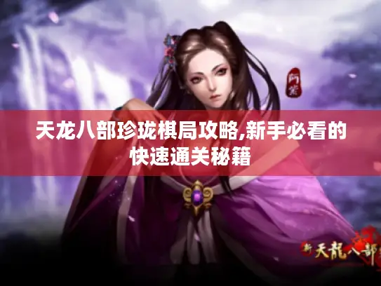 天龙八部珍珑棋局攻略,新手必看的快速通关秘籍