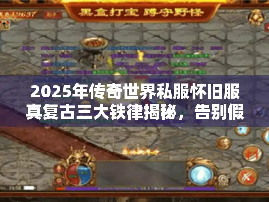 2025年传奇世界私服怀旧服真复古三大铁律揭秘，告别假怀旧！